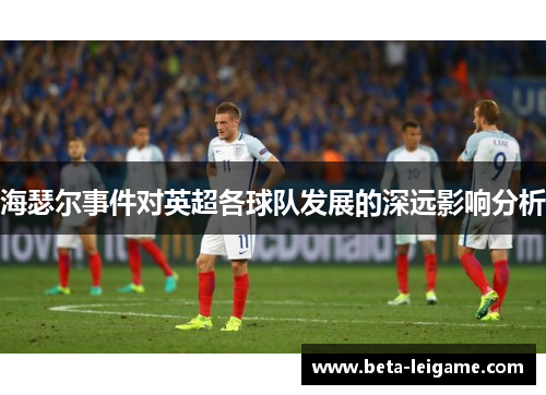 海瑟尔事件对英超各球队发展的深远影响分析