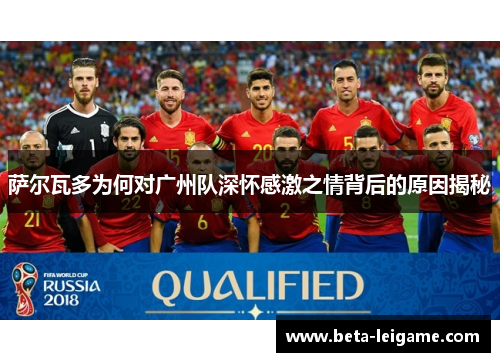 萨尔瓦多为何对广州队深怀感激之情背后的原因揭秘