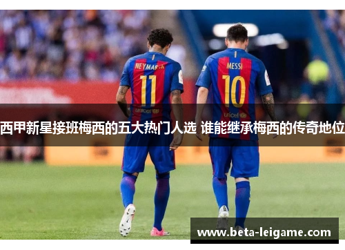 西甲新星接班梅西的五大热门人选 谁能继承梅西的传奇地位