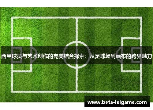 西甲球员与艺术创作的完美结合探索：从足球场到画布的跨界魅力