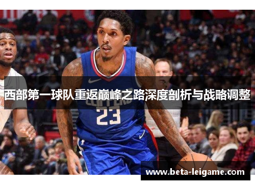 西部第一球队重返巅峰之路深度剖析与战略调整