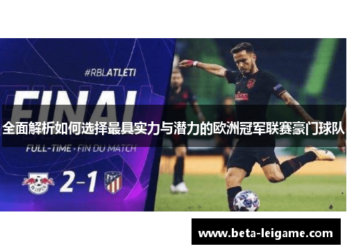 全面解析如何选择最具实力与潜力的欧洲冠军联赛豪门球队