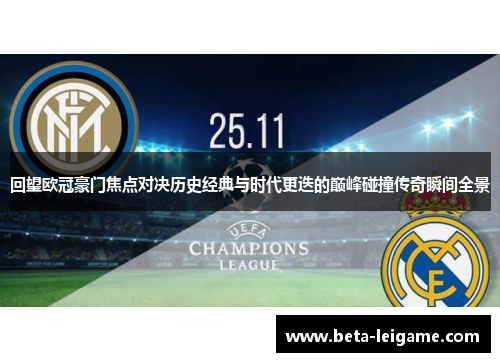 回望欧冠豪门焦点对决历史经典与时代更迭的巅峰碰撞传奇瞬间全景