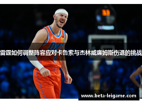 雷霆如何调整阵容应对卡鲁索与杰林威廉姆斯伤退的挑战