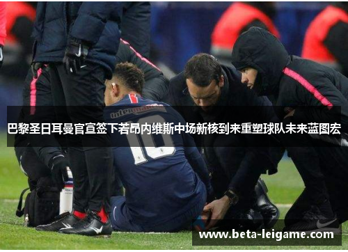 巴黎圣日耳曼官宣签下若昂内维斯中场新核到来重塑球队未来蓝图宏